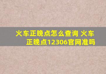 火车正晚点怎么查询 火车正晚点12306官网准吗