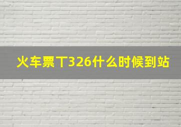 火车票丅326什么时候到站