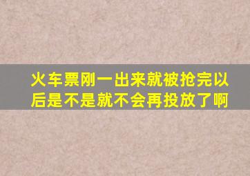 火车票刚一出来就被抢完,以后是不是就不会再投放了啊