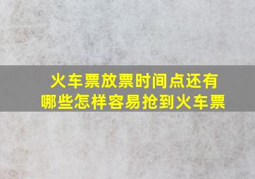 火车票放票时间点,还有哪些,怎样容易抢到火车票