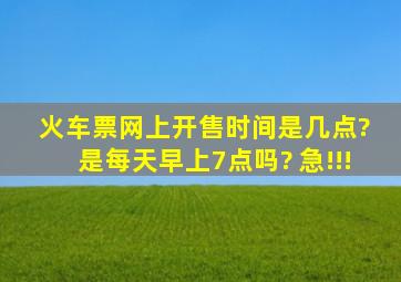 火车票网上开售时间是几点? 是每天早上7点吗? 急!!!