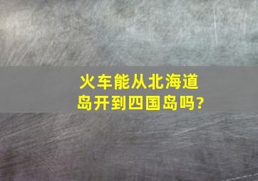 火车能从北海道岛开到四国岛吗?