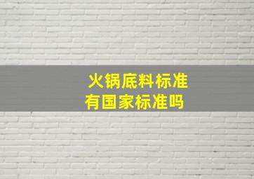 火锅底料标准有国家标准吗 