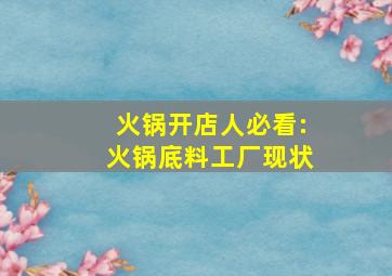 火锅开店人必看:火锅底料工厂现状