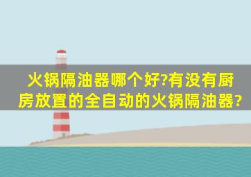 火锅隔油器哪个好?有没有厨房放置的全自动的火锅隔油器?