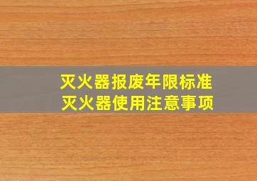 灭火器报废年限标准 灭火器使用注意事项