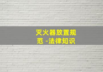 灭火器放置规范 -法律知识