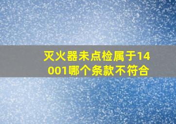 灭火器未点检,属于14001哪个条款不符合