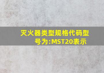 灭火器类型规格代码(型号)为:MST20表示( )。