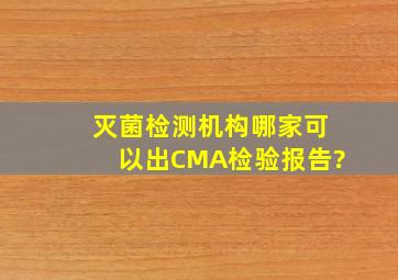 灭菌检测机构哪家可以出CMA检验报告?