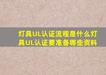 灯具UL认证流程是什么灯具UL认证要准备哪些资料