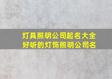 灯具照明公司起名大全 好听的灯饰照明公司名