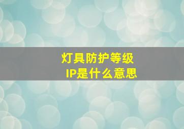 灯具防护等级 IP是什么意思