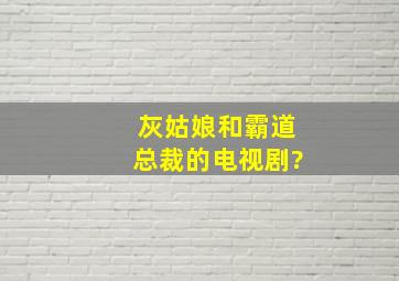 灰姑娘和霸道总裁的电视剧?