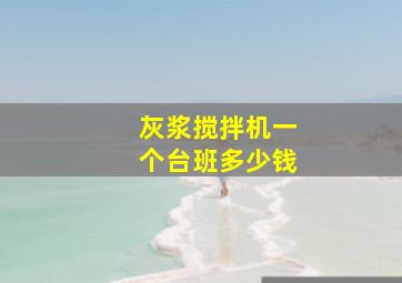 灰浆搅拌机一个台班多少钱