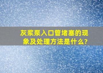 灰浆泵入口管堵塞的现象及处理方法是什么?