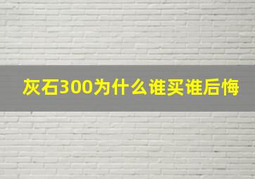 灰石300为什么谁买谁后悔