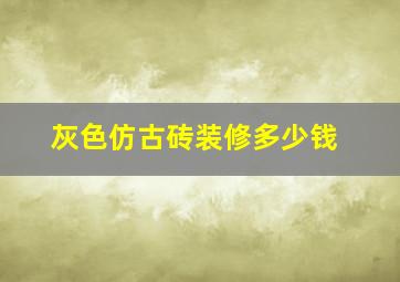 灰色仿古砖装修多少钱