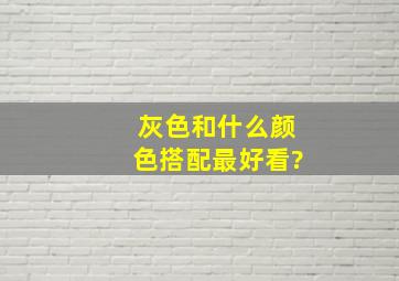 灰色和什么颜色搭配最好看?