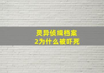 灵异侦缉档案2为什么被吓死