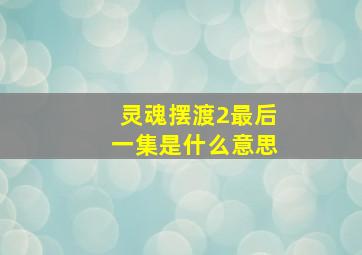 灵魂摆渡2最后一集是什么意思