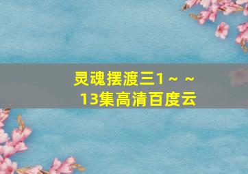 灵魂摆渡三1～～13集高清百度云