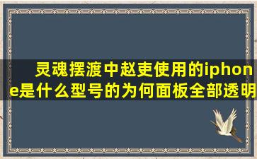 灵魂摆渡中赵吏使用的iphone是什么型号的(为何面板全部透明(