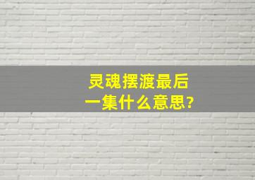 灵魂摆渡最后一集什么意思?