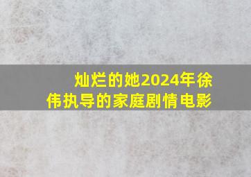 灿烂的她(2024年徐伟执导的家庭剧情电影) 