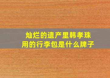 灿烂的遗产里韩孝珠用的行李包是什么牌子