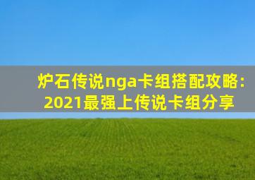 炉石传说nga卡组搭配攻略:2021最强上传说卡组分享 