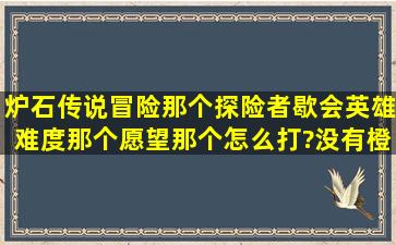 炉石传说冒险那个探险者歇会英雄难度,那个愿望那个怎么打?没有橙卡,...