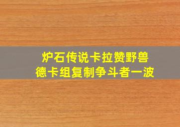 炉石传说卡拉赞野兽德卡组复制争斗者一波