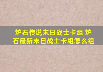 炉石传说末日战士卡组 炉石最新末日战士卡组怎么组