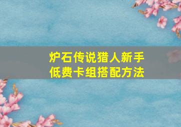 炉石传说猎人新手低费卡组搭配方法