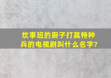 炊事班的厨子打赢特种兵的电视剧叫什么名字?