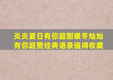 炎炎夏日,有你超甜;暖冬灿灿,有你超赞;经典语录,值得收藏