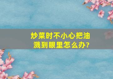 炒菜时不小心把油溅到眼里怎么办?