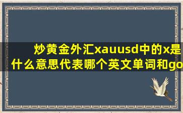 炒黄金外汇xauusd中的x是什么意思,代表哪个英文单词和gold有什么...