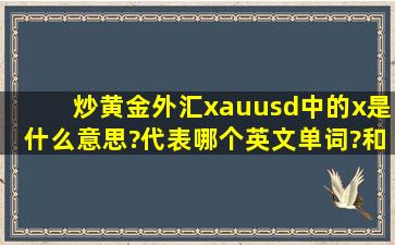 炒黄金外汇xauusd中的x是什么意思?代表哪个英文单词?和gold 有什么...