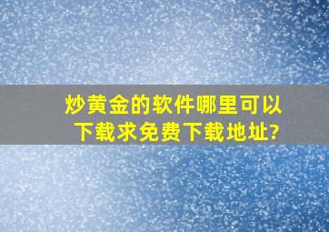 炒黄金的软件哪里可以下载,求免费下载地址?