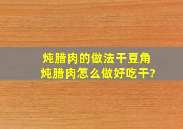 炖腊肉的做法,干豆角炖腊肉怎么做好吃,干?