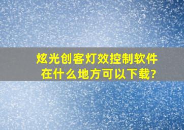 炫光创客灯效控制软件在什么地方可以下载?