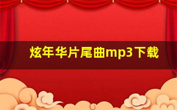 炫年华片尾曲mp3下载