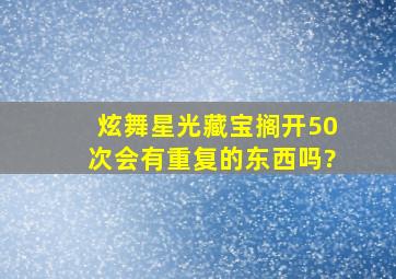 炫舞,星光藏宝搁,开50次,会有重复的东西吗?