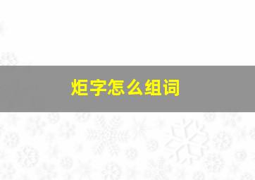 炬字怎么组词