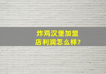 炸鸡汉堡加盟店利润怎么样?