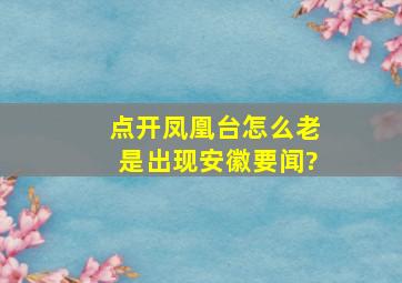 点开凤凰台怎么老是出现安徽要闻?