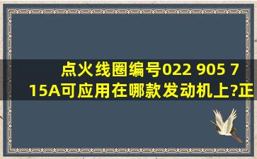 点火线圈编号022 905 715A可应用在哪款发动机上?正常工作寿命多久...