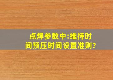 点焊参数中:维持时间、预压时间设置准则?